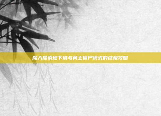 深入探索地下城与勇士僵尸模式的终极攻略
