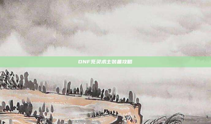 DNF死灵术士装备攻略