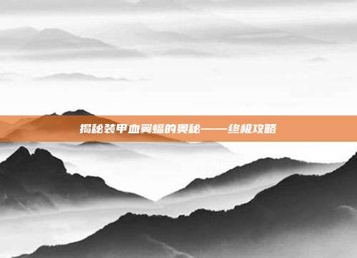 揭秘装甲血翼蝠的奥秘——终极攻略