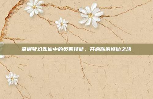 掌握梦幻诛仙中的焚香技能,开启你的修仙之旅