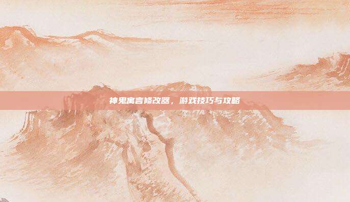神鬼寓言修改器,游戏技巧与攻略