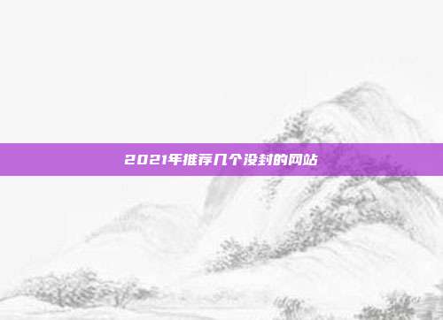2021年推荐几个没封的网站