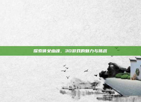 探索倩女幽魂,3D游戏的魅力与挑战