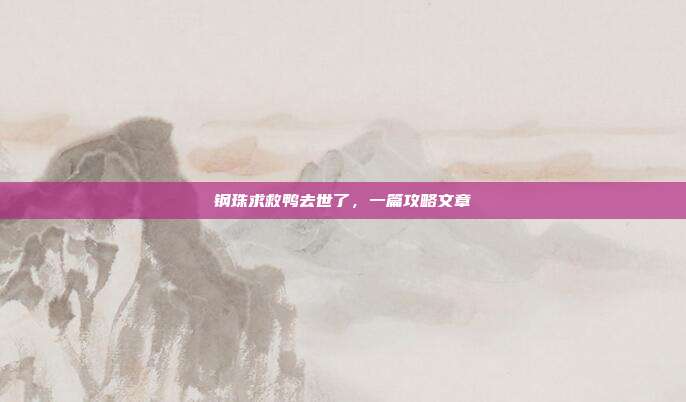 钢珠求救鸭去世了,一篇攻略文章