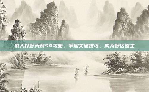 狼人打野天赋S4攻略,掌握关键技巧,成为野区霸主