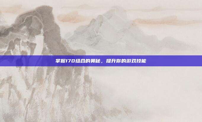 掌握170组合的奥秘,提升你的游戏技能