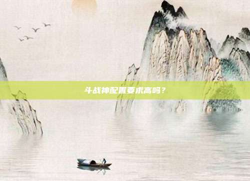 斗战神配置要求高吗?