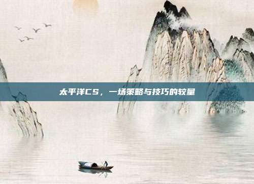 太平洋CS,一场策略与技巧的较量