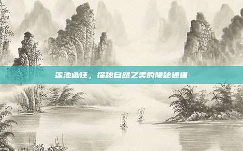 莲池幽径,探秘自然之美的隐秘通道