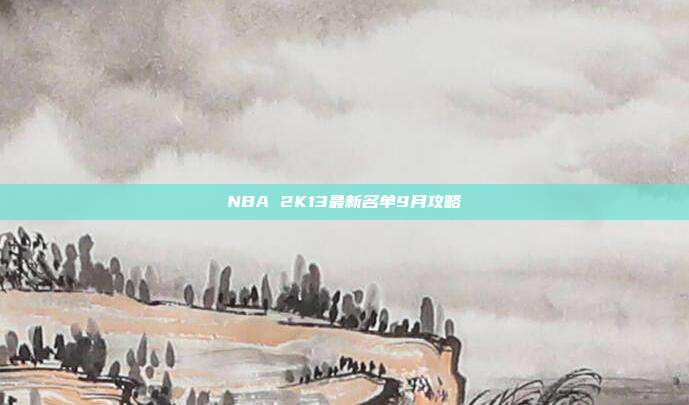 NBA 2K13最新名单9月攻略