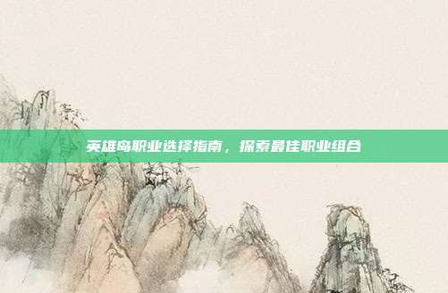 英雄岛职业选择指南,探索最佳职业组合