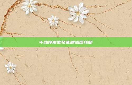 斗战神棍猴技能刷点图攻略