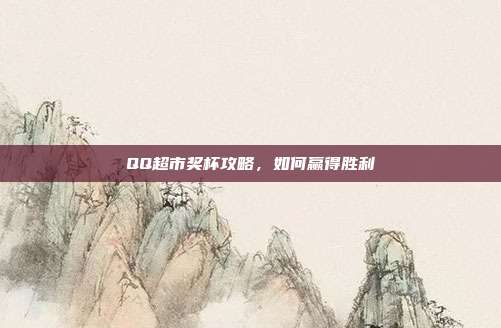 QQ超市奖杯攻略,如何赢得胜利