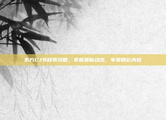 东方CJ节目表攻略,掌握最新动态,享受精彩内容