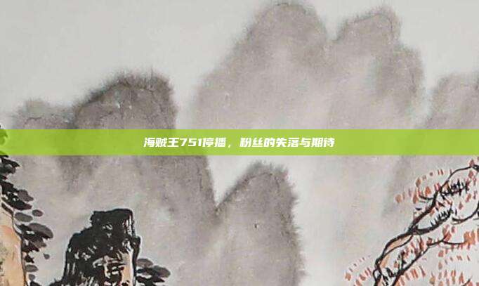 海贼王751停播，粉丝的失落与期待