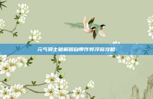 元气骑士破解版自带作弊浮窗攻略