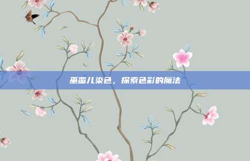 巫蛮儿染色，探索色彩的魔法