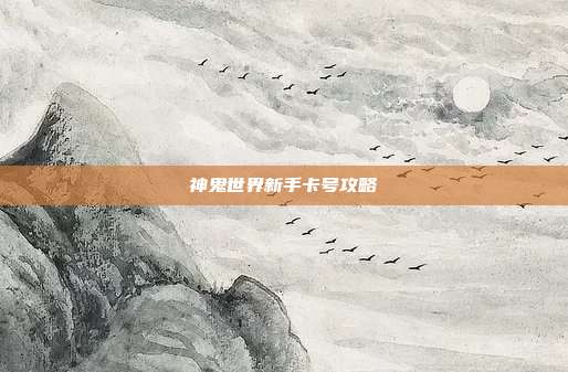神鬼世界新手卡号攻略