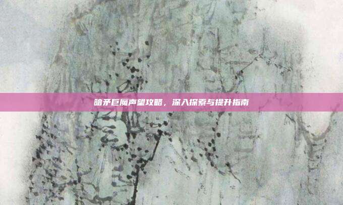 暗矛巨魔声望攻略,深入探索与提升指南