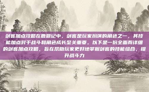 剑客加点攻略在鹿鼎记中,剑客是玩家扮演的角色之一,其技能加点对于战斗和角色成长至关重要。以下是一份全面而详细的剑客加点攻略,旨在帮助玩家更好地掌握剑客的技能组合,提升战斗力