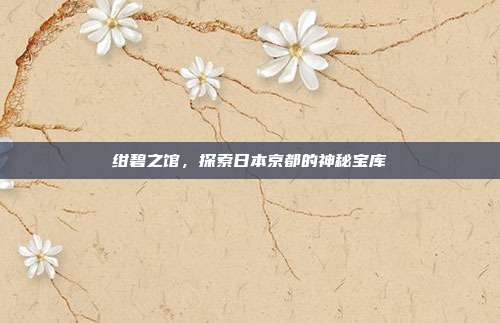 绀碧之馆,探索日本京都的神秘宝库