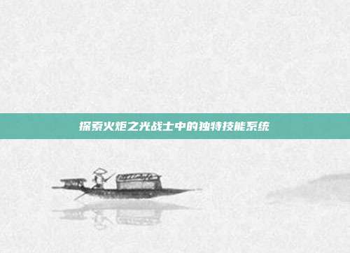 探索火炬之光战士中的独特技能系统