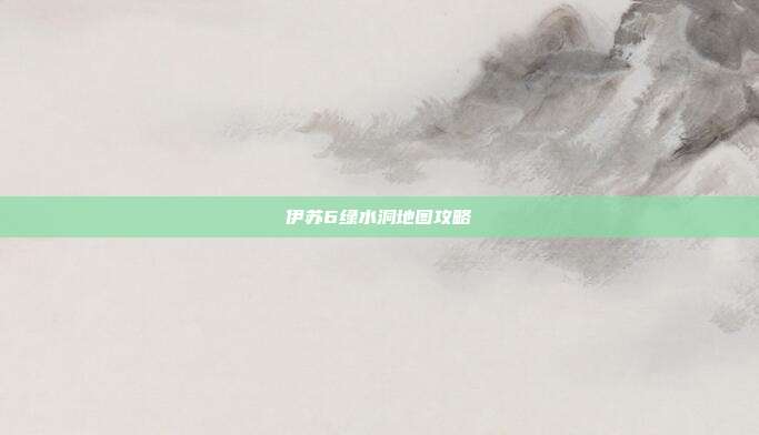 伊苏6绿水洞地图攻略