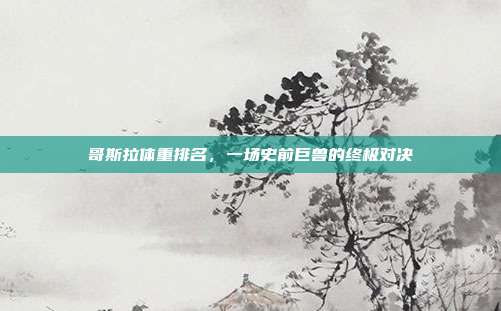 哥斯拉体重排名,一场史前巨兽的终极对决