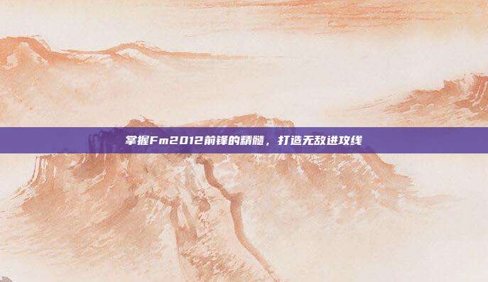 掌握Fm2012前锋的精髓,打造无敌进攻线