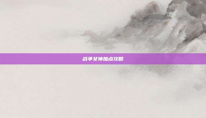 战争女神加点攻略