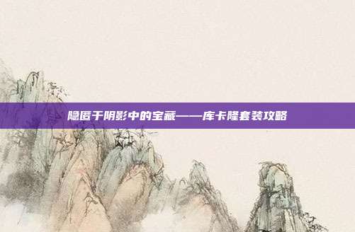 隐匿于阴影中的宝藏——库卡隆套装攻略
