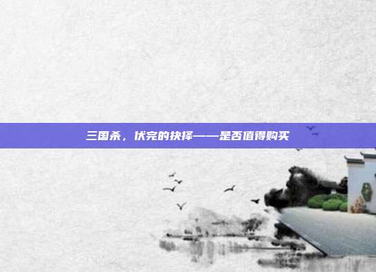 三国杀,伏完的抉择——是否值得购买