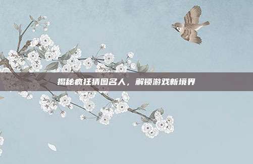揭秘疯狂猜图名人,解锁游戏新境界