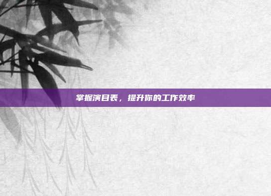掌握演目表，提升你的工作效率