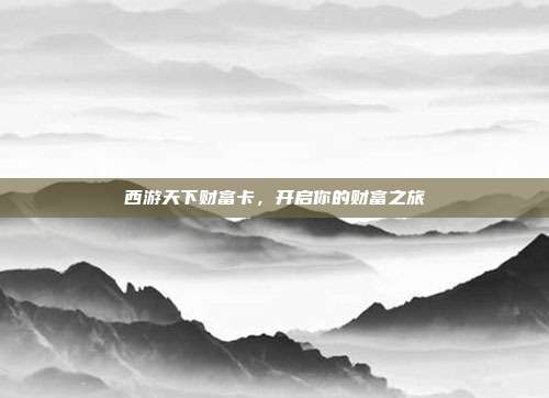 西游天下财富卡,开启你的财富之旅