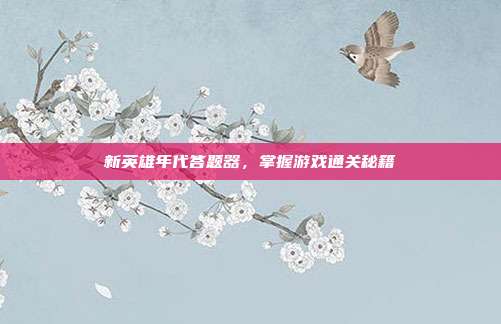 新英雄年代答题器,掌握游戏通关秘籍