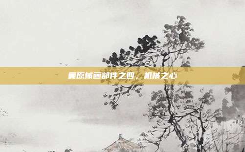 复原械画部件之四,机械之心