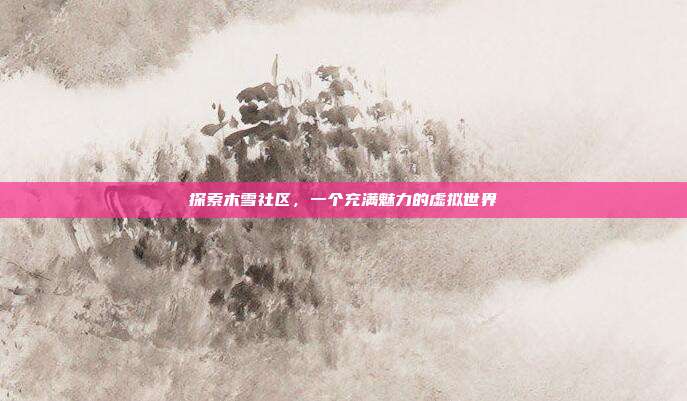 探索木雪社区,一个充满魅力的虚拟世界