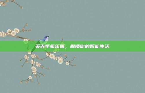 英克手机乐园,解锁你的智能生活