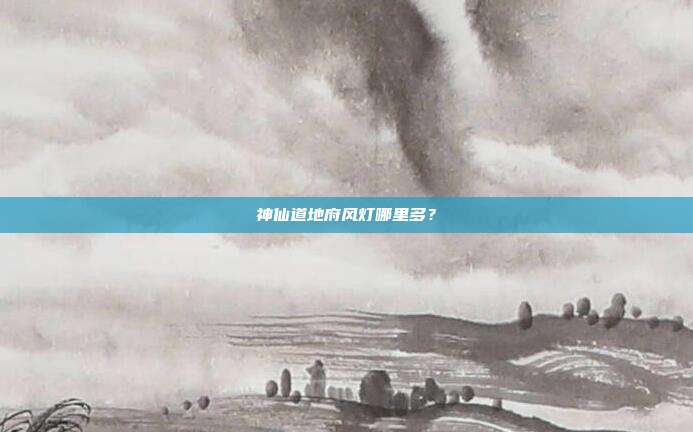 神仙道地府风灯哪里多?