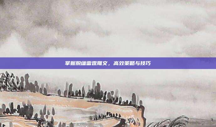 掌握脱缰雷霆雕文,高效策略与技巧