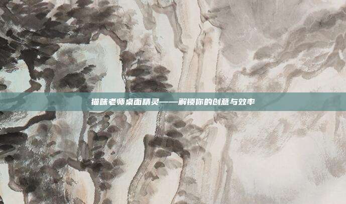 猫咪老师桌面精灵——解锁你的创意与效率