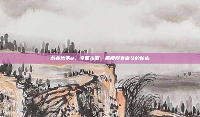 刺客信条2,全面攻略,解锁所有章节的秘密
