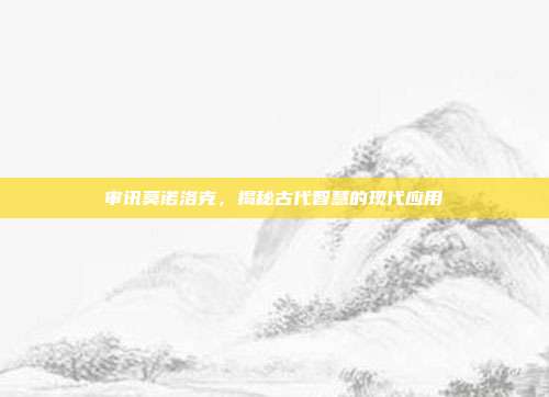 审讯莫诺洛克,揭秘古代智慧的现代应用
