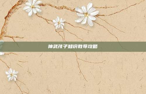 神武孩子知识教导攻略