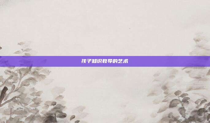 孩子知识教导的艺术