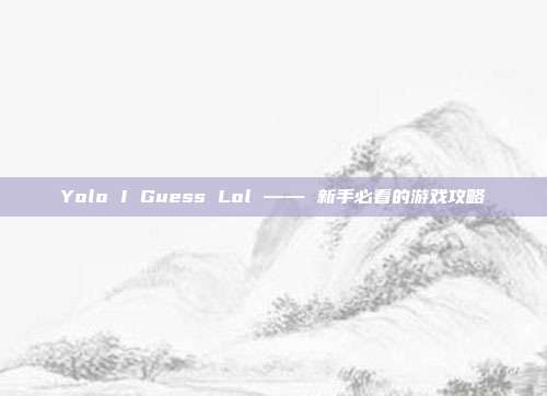 Yolo I Guess Lol —— 新手必看的游戏攻略