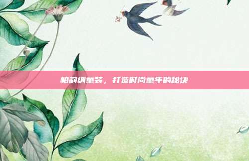 帕莉纳童装,打造时尚童年的秘诀