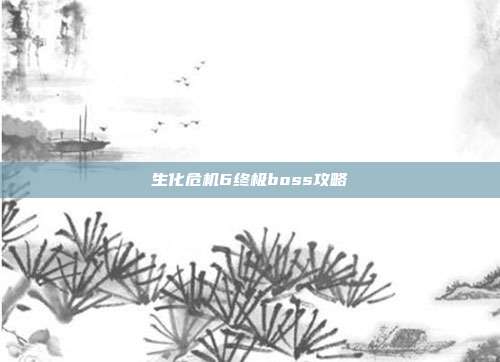 生化危机6终极boss攻略