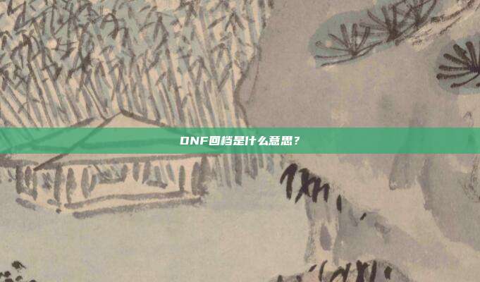 DNF回档是什么意思?